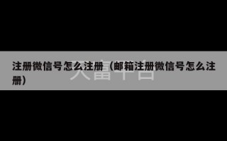 注册微信号怎么注册（邮箱注册微信号怎么注册）