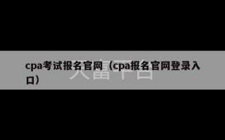 cpa考试报名官网（cpa报名官网登录入口）