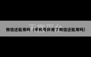 微信还能用吗（手机号停用了微信还能用吗）