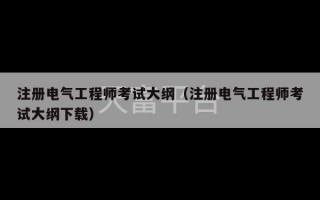 注册电气工程师考试大纲（注册电气工程师考试大纲下载）