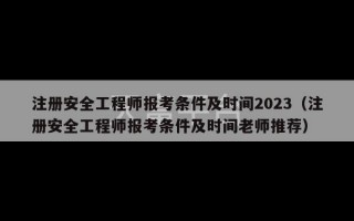 注册安全工程师报考条件及时间2023（注册安全工程师报考条件及时间老师推荐）