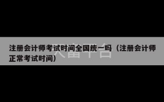 注册会计师考试时间全国统一吗（注册会计师正常考试时间）