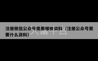 注册微信公众号需要哪些资料（注册公众号需要什么资料）