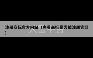 注册商标官方网站（查看商标是否被注册官网）