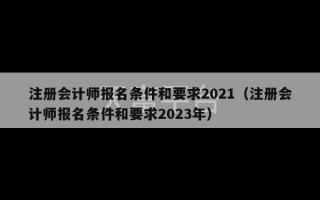 注册会计师报名条件和要求2021（注册会计师报名条件和要求2023年）