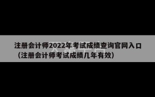 注册会计师2022年考试成绩查询官网入口（注册会计师考试成绩几年有效）