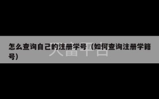 怎么查询自己的注册学号（如何查询注册学籍号）