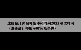 注册会计师报考条件和时间2022考试时间（注册会计师报考时间及条件）