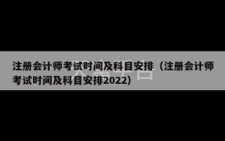 注册会计师考试时间及科目安排（注册会计师考试时间及科目安排2022）