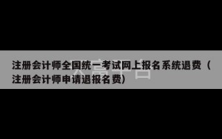 注册会计师全国统一考试网上报名系统退费（注册会计师申请退报名费）