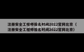 注册安全工程师报名时间2022官网北京（注册安全工程师报名时间2022官网北京）