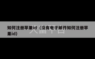 如何注册苹果id（没有电子邮件如何注册苹果id）