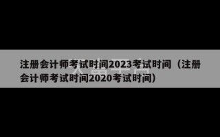 注册会计师考试时间2023考试时间（注册会计师考试时间2020考试时间）