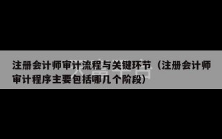 注册会计师审计流程与关键环节（注册会计师审计程序主要包括哪几个阶段）