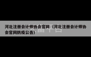 河北注册会计师协会官网（河北注册会计师协会官网防疫公告）