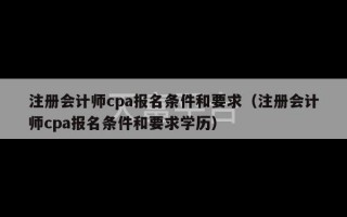 注册会计师cpa报名条件和要求（注册会计师cpa报名条件和要求学历）