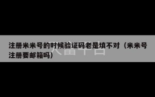 注册米米号的时候验证码老是填不对（米米号注册要邮箱吗）