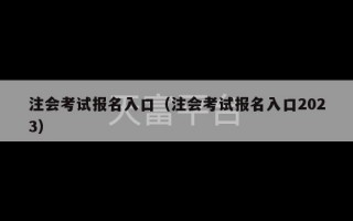 注会考试报名入口（注会考试报名入口2023）