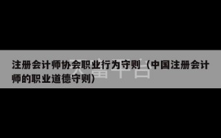 注册会计师协会职业行为守则（中国注册会计师的职业道德守则）