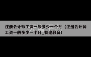 注册会计师工资一般多少一个月（注册会计师工资一般多少一个月_有途教育）