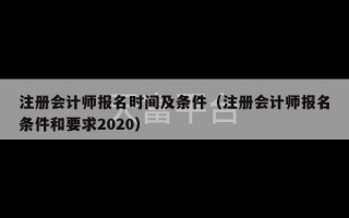 注册会计师报名时间及条件（注册会计师报名条件和要求2020）