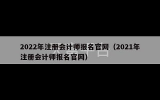 2022年注册会计师报名官网（2021年注册会计师报名官网）