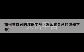 如何查自己的注册学号（怎么看自己的注册学号）