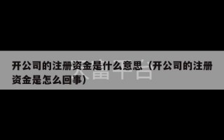 开公司的注册资金是什么意思（开公司的注册资金是怎么回事）