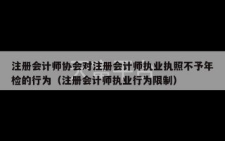 注册会计师协会对注册会计师执业执照不予年检的行为（注册会计师执业行为限制）