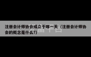 注册会计师协会成立于哪一天（注册会计师协会的概念是什么?）