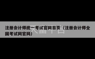 注册会计师统一考试官网首页（注册会计师全国考试网官网）