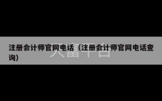 注册会计师官网电话（注册会计师官网电话查询）