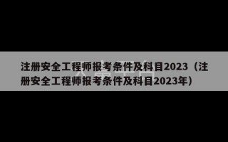 注册安全工程师报考条件及科目2023（注册安全工程师报考条件及科目2023年）