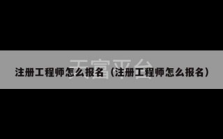 注册工程师怎么报名（注册工程师怎么报名）