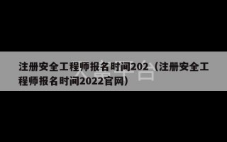 注册安全工程师报名时间202（注册安全工程师报名时间2022官网）