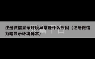 注册微信显示环境异常是什么原因（注册微信为啥显示环境异常）