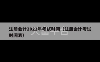 注册会计2022年考试时间（注册会计考试时间表）