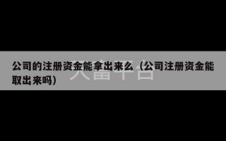 公司的注册资金能拿出来么（公司注册资金能取出来吗）