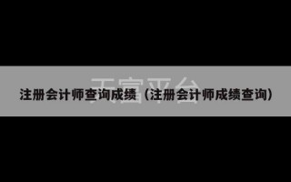 注册会计师查询成绩（注册会计师成绩查询）