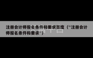 注册会计师报名条件和要求百度（"注册会计师报名条件和要求"）