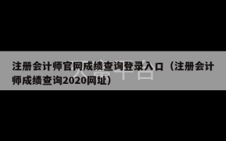 注册会计师官网成绩查询登录入口（注册会计师成绩查询2020网址）