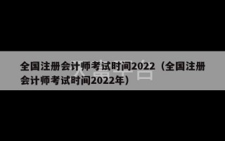 全国注册会计师考试时间2022（全国注册会计师考试时间2022年）