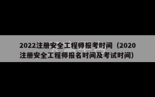 2022注册安全工程师报考时间（2020注册安全工程师报名时间及考试时间）