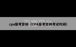 cpa报考官网（CPA报考官网考试时间）