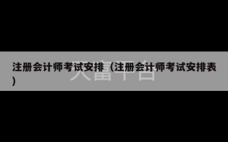 注册会计师考试安排（注册会计师考试安排表）