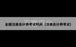 全国注册会计师考试时间（注册会计师考试）