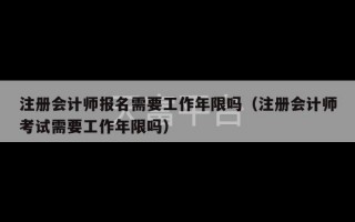 注册会计师报名需要工作年限吗（注册会计师考试需要工作年限吗）