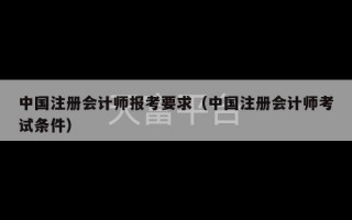 中国注册会计师报考要求（中国注册会计师考试条件）