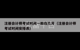 注册会计师考试时间一般在几月（注册会计师考试时间安排表）