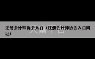 注册会计师协会入口（注册会计师协会入口网址）